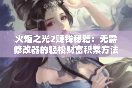 火炬之光2赚钱秘籍：无需修改器的轻松财富积累方法分享