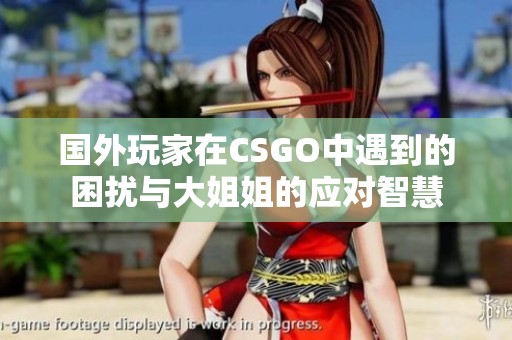 国外玩家在CSGO中遇到的困扰与大姐姐的应对智慧