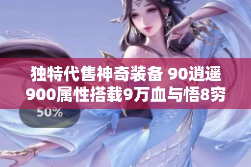 独特代售神奇装备 90逍遥900属性搭载9万血与悟8穷奇