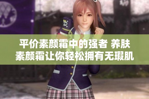 平价素颜霜中的强者 养肤素颜霜让你轻松拥有无瑕肌肤