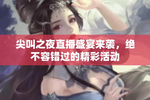 尖叫之夜直播盛宴来袭，绝不容错过的精彩活动