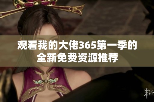 观看我的大佬365第一季的全新免费资源推荐
