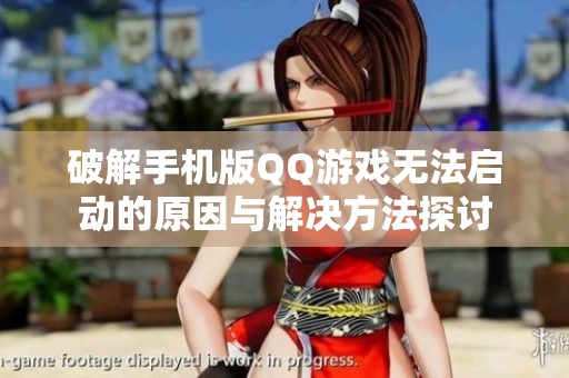 破解手机版QQ游戏无法启动的原因与解决方法探讨