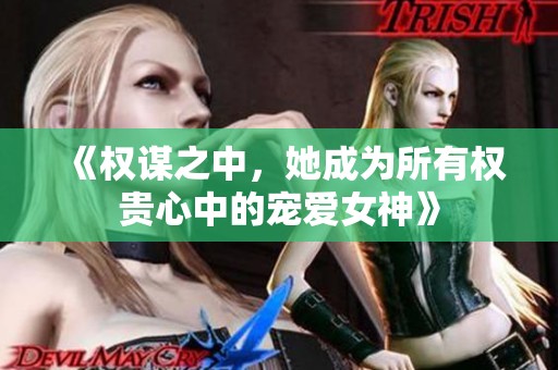 《权谋之中，她成为所有权贵心中的宠爱女神》