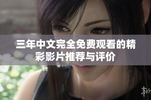 三年中文完全免费观看的精彩影片推荐与评价