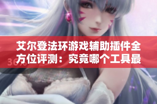 艾尔登法环游戏辅助插件全方位评测：究竟哪个工具最实用？