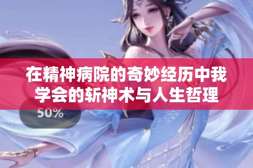 在精神病院的奇妙经历中我学会的斩神术与人生哲理