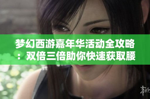梦幻西游嘉年华活动全攻略：双倍三倍助你快速获取腰带秘籍！