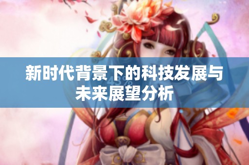 新时代背景下的科技发展与未来展望分析