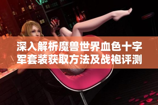 深入解析魔兽世界血色十字军套装获取方法及战袍评测攻略