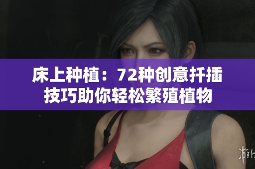 床上种植：72种创意扦插技巧助你轻松繁殖植物