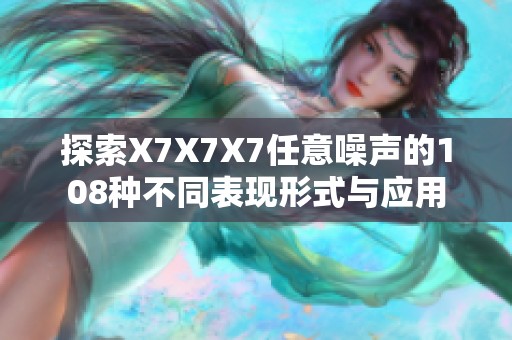 探索X7X7X7任意噪声的108种不同表现形式与应用