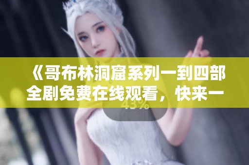 《哥布林洞窟系列一到四部全剧免费在线观看，快来一起探险吧》
