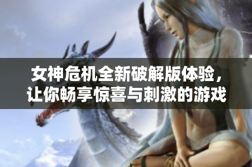 女神危机全新破解版体验，让你畅享惊喜与刺激的游戏乐趣