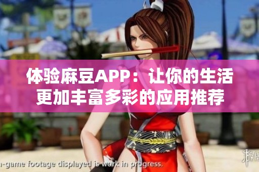 体验麻豆APP：让你的生活更加丰富多彩的应用推荐