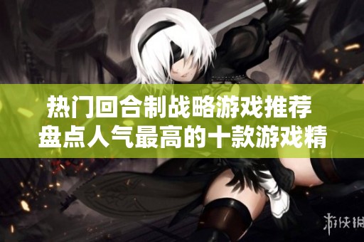 热门回合制战略游戏推荐 盘点人气最高的十款游戏精选