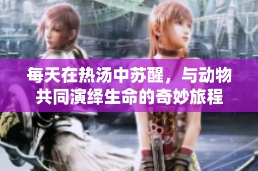 每天在热汤中苏醒，与动物共同演绎生命的奇妙旅程