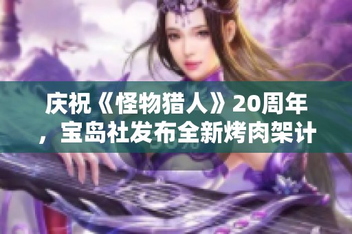 庆祝《怪物猎人》20周年，宝岛社发布全新烤肉架计时器与保重创意产品