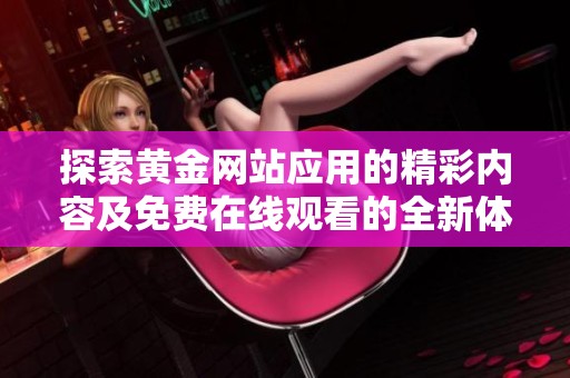 探索黄金网站应用的精彩内容及免费在线观看的全新体验