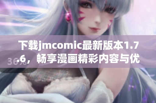 下载jmcomic最新版本1.7.6，畅享漫画精彩内容与优质体验