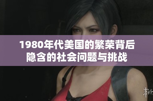 1980年代美国的繁荣背后隐含的社会问题与挑战
