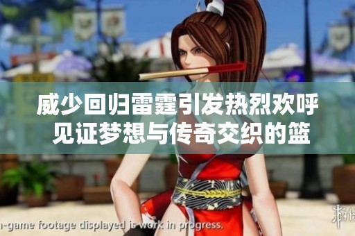 威少回归雷霆引发热烈欢呼 见证梦想与传奇交织的篮球旅程