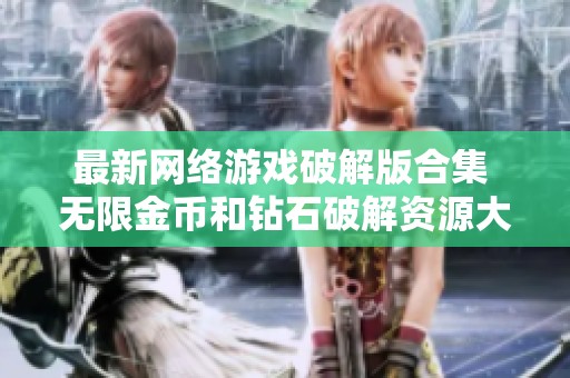 最新网络游戏破解版合集 无限金币和钻石破解资源大全