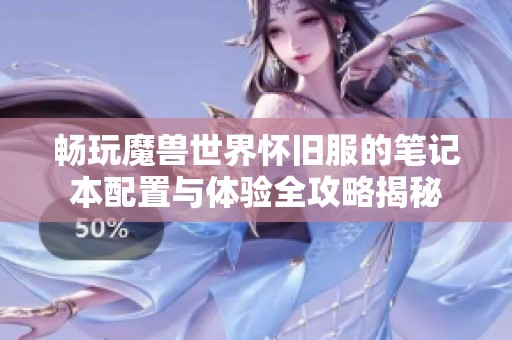 畅玩魔兽世界怀旧服的笔记本配置与体验全攻略揭秘
