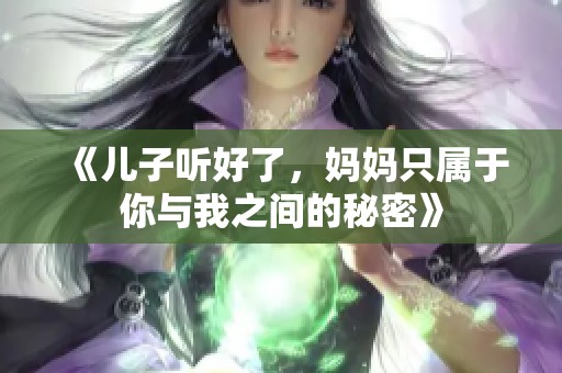 《儿子听好了，妈妈只属于你与我之间的秘密》