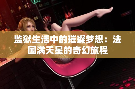监狱生活中的璀璨梦想：法国满天星的奇幻旅程