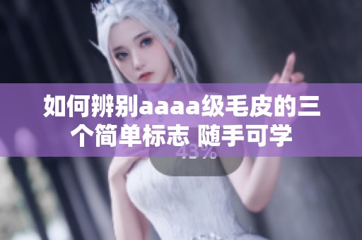 如何辨别aaaa级毛皮的三个简单标志 随手可学