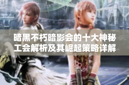 暗黑不朽暗影会的十大神秘工会解析及其崛起策略详解