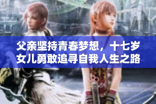 父亲坚持青春梦想，十七岁女儿勇敢追寻自我人生之路