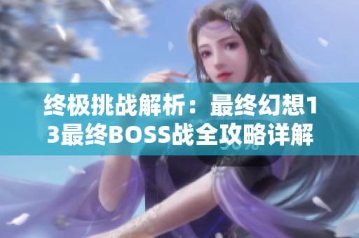 终极挑战解析：最终幻想13最终BOSS战全攻略详解