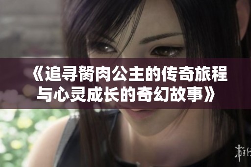 《追寻胬肉公主的传奇旅程与心灵成长的奇幻故事》