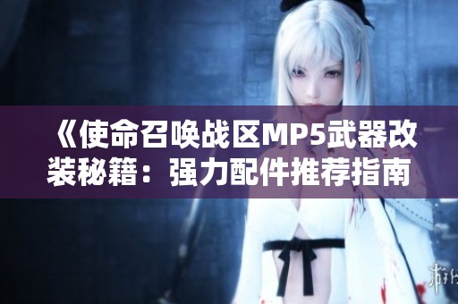 《使命召唤战区MP5武器改装秘籍：强力配件推荐指南》