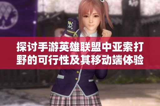 探讨手游英雄联盟中亚索打野的可行性及其移动端体验分析