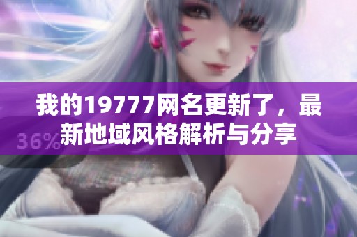 我的19777网名更新了，最新地域风格解析与分享
