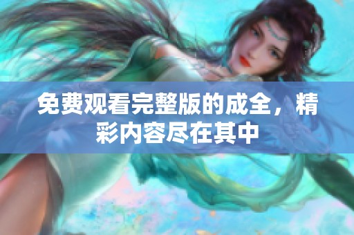 免费观看完整版的成全，精彩内容尽在其中