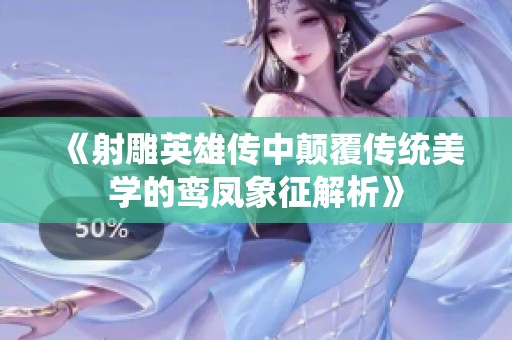 《射雕英雄传中颠覆传统美学的鸾凤象征解析》