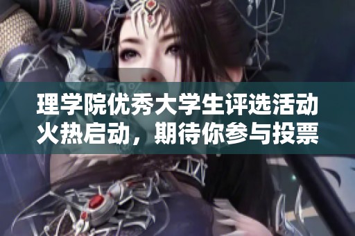 理学院优秀大学生评选活动火热启动，期待你参与投票支持!