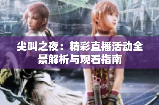 尖叫之夜：精彩直播活动全景解析与观看指南