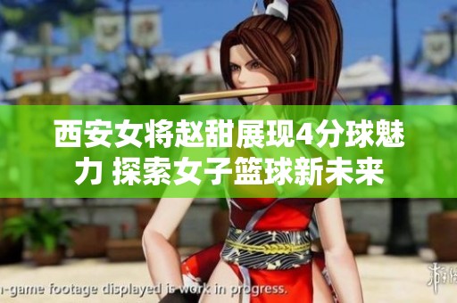 西安女将赵甜展现4分球魅力 探索女子篮球新未来
