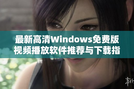 最新高清Windows免费版视频播放软件推荐与下载指南