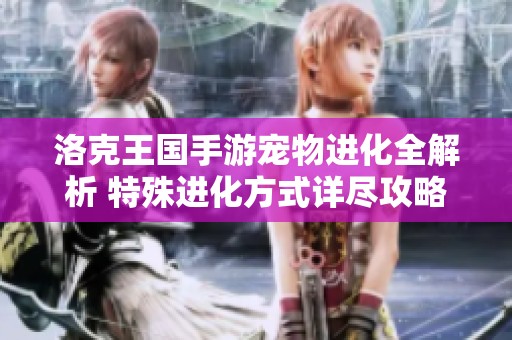 洛克王国手游宠物进化全解析 特殊进化方式详尽攻略分享
