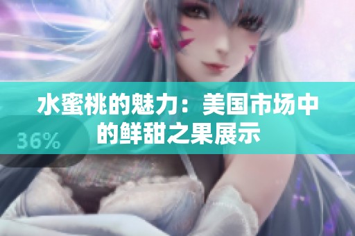 水蜜桃的魅力：美国市场中的鲜甜之果展示
