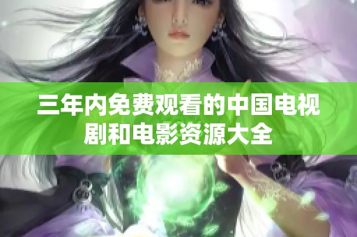 三年内免费观看的中国电视剧和电影资源大全