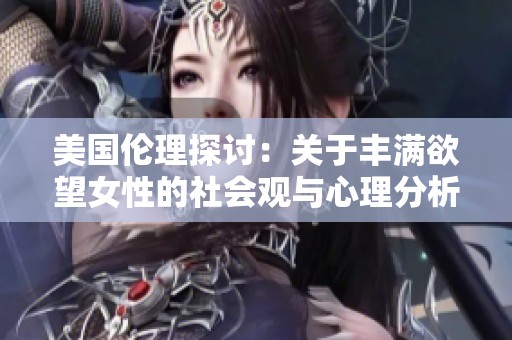 美国伦理探讨：关于丰满欲望女性的社会观与心理分析