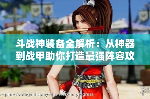 斗战神装备全解析：从神器到战甲助你打造最强阵容攻略