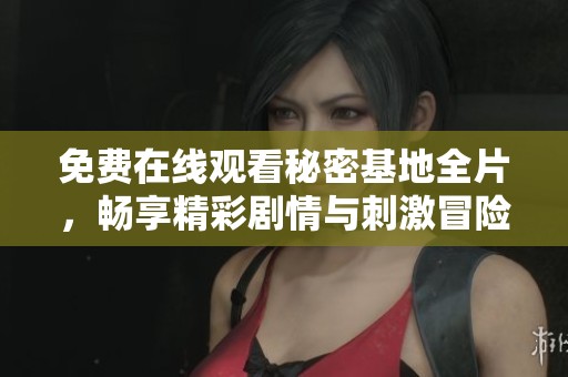 免费在线观看秘密基地全片，畅享精彩剧情与刺激冒险